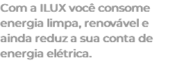 Com a ILUX você consome energia limpa, renovável e ainda reduz a sua conta de energia elétrica. 