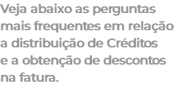 Veja abaixo as perguntas mais frequentes em relação a distribuição de Créditos e a obtenção de descontos na fatura. 